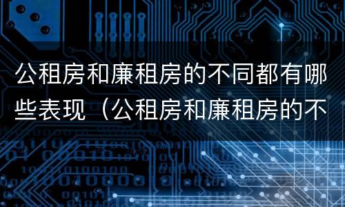 公租房和廉租房的不同都有哪些表现（公租房和廉租房的不同都有哪些表现呢）