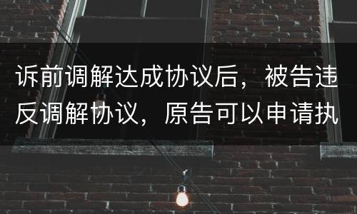 诉前调解达成协议后，被告违反调解协议，原告可以申请执行吗
