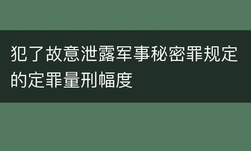 犯了故意泄露军事秘密罪规定的定罪量刑幅度