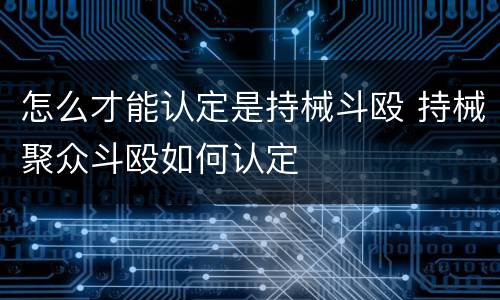 怎么才能认定是持械斗殴 持械聚众斗殴如何认定