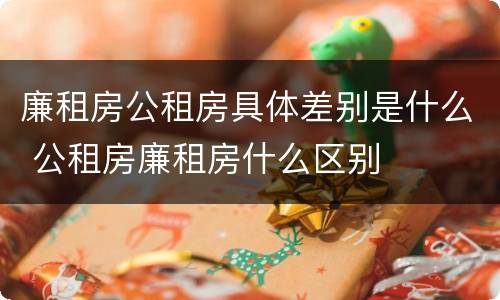 廉租房公租房具体差别是什么 公租房廉租房什么区别
