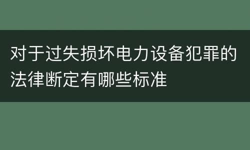 对于过失损坏电力设备犯罪的法律断定有哪些标准