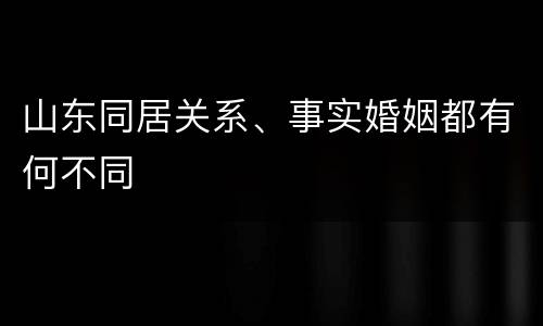 山东同居关系、事实婚姻都有何不同