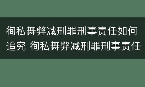 徇私舞弊减刑罪刑事责任如何追究 徇私舞弊减刑罪刑事责任如何追究