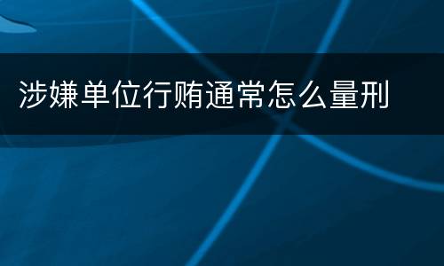 涉嫌单位行贿通常怎么量刑
