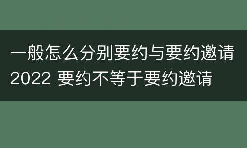 一般怎么分别要约与要约邀请2022 要约不等于要约邀请