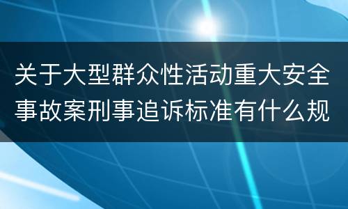 关于大型群众性活动重大安全事故案刑事追诉标准有什么规定