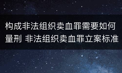 构成非法组织卖血罪需要如何量刑 非法组织卖血罪立案标准