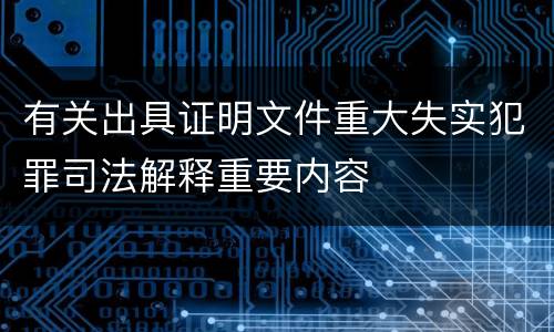 有关出具证明文件重大失实犯罪司法解释重要内容