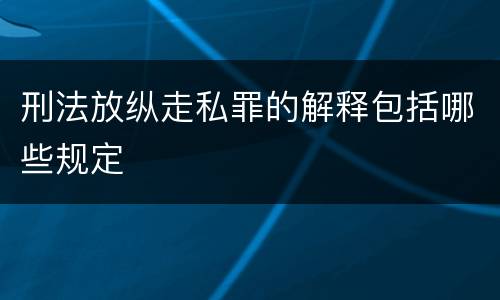 刑法放纵走私罪的解释包括哪些规定