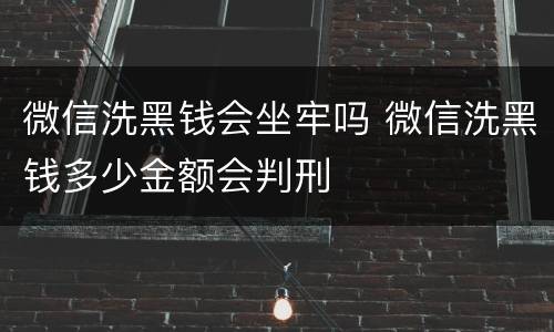 微信洗黑钱会坐牢吗 微信洗黑钱多少金额会判刑