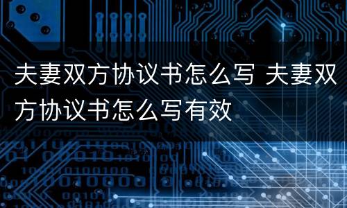 夫妻双方协议书怎么写 夫妻双方协议书怎么写有效