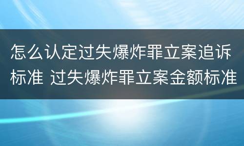 怎么认定过失爆炸罪立案追诉标准 过失爆炸罪立案金额标准