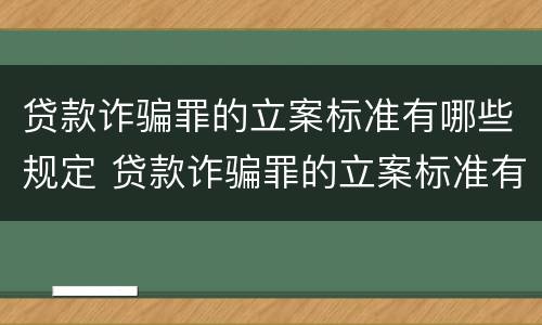 贷款诈骗罪的立案标准有哪些规定 贷款诈骗罪的立案标准有哪些规定呢