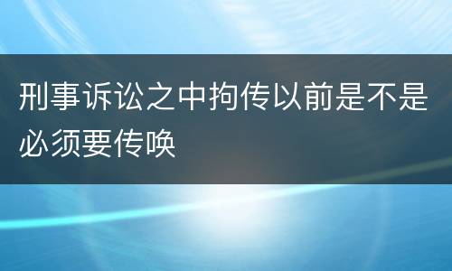 刑事诉讼之中拘传以前是不是必须要传唤