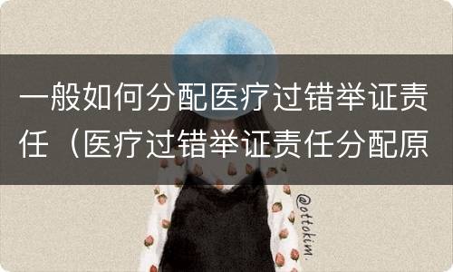 一般如何分配医疗过错举证责任（医疗过错举证责任分配原则）
