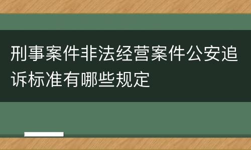 刑事案件非法经营案件公安追诉标准有哪些规定