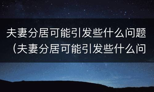 夫妻分居可能引发些什么问题（夫妻分居可能引发些什么问题呢）