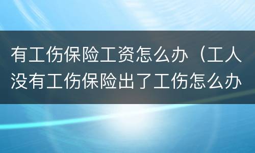 有工伤保险工资怎么办（工人没有工伤保险出了工伤怎么办）