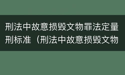 刑法中故意损毁文物罪法定量刑标准（刑法中故意损毁文物罪法定量刑标准是什么）