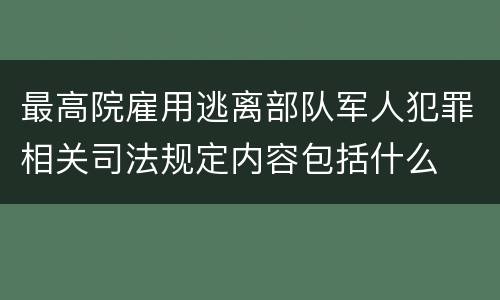 最高院雇用逃离部队军人犯罪相关司法规定内容包括什么