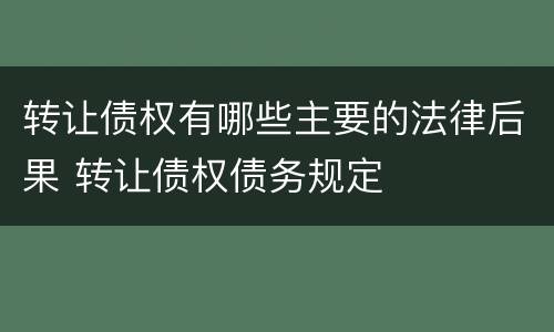 转让债权有哪些主要的法律后果 转让债权债务规定