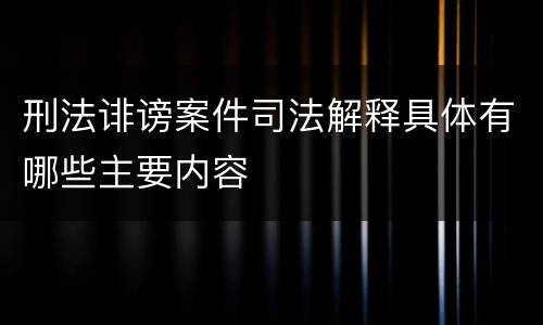 刑法诽谤案件司法解释具体有哪些主要内容
