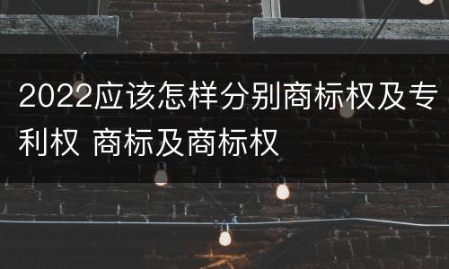 2022应该怎样分别商标权及专利权 商标及商标权