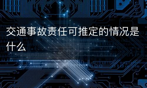 交通事故责任可推定的情况是什么