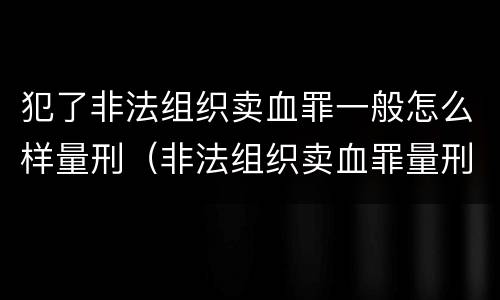 犯了非法组织卖血罪一般怎么样量刑（非法组织卖血罪量刑标准）