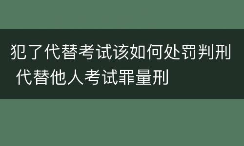 犯了代替考试该如何处罚判刑 代替他人考试罪量刑