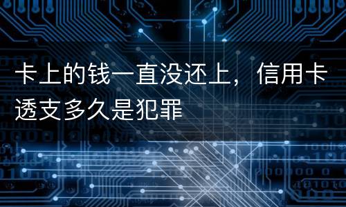 卡上的钱一直没还上，信用卡透支多久是犯罪