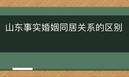 山东事实婚姻同居关系的区别