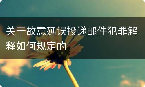关于故意延误投递邮件犯罪解释如何规定的