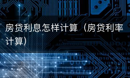 房贷利息怎样计算（房贷利率计算）