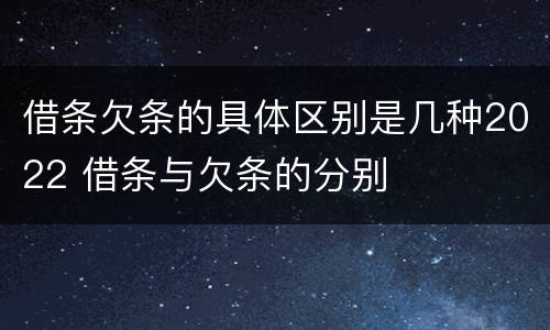 借条欠条的具体区别是几种2022 借条与欠条的分别