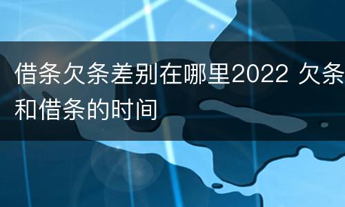 借条欠条差别在哪里2022 欠条和借条的时间