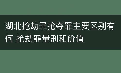 湖北抢劫罪抢夺罪主要区别有何 抢劫罪量刑和价值