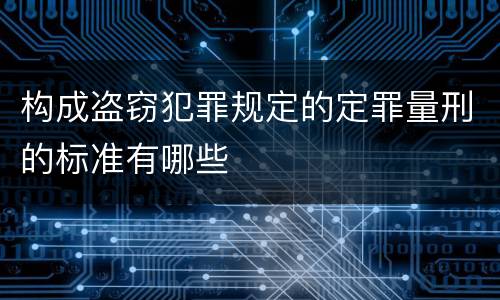 构成盗窃犯罪规定的定罪量刑的标准有哪些
