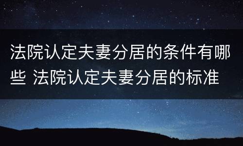 法院认定夫妻分居的条件有哪些 法院认定夫妻分居的标准