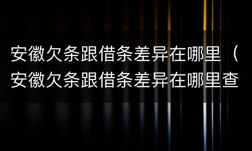 安徽欠条跟借条差异在哪里（安徽欠条跟借条差异在哪里查）