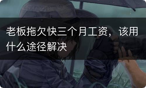 老板拖欠快三个月工资，该用什么途径解决