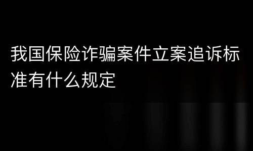 我国保险诈骗案件立案追诉标准有什么规定