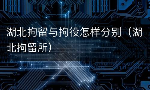 湖北拘留与拘役怎样分别（湖北拘留所）