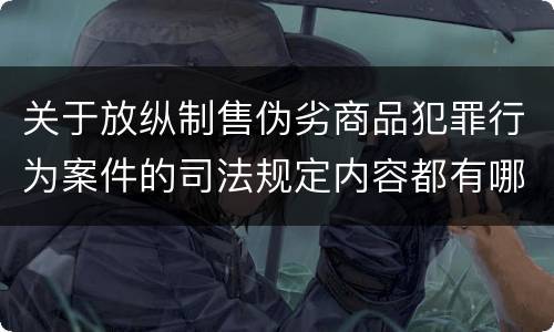 关于放纵制售伪劣商品犯罪行为案件的司法规定内容都有哪些