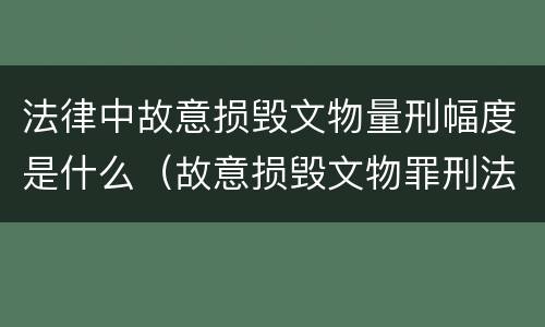法律中故意损毁文物量刑幅度是什么（故意损毁文物罪刑法）