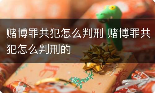 赌博罪共犯怎么判刑 赌博罪共犯怎么判刑的