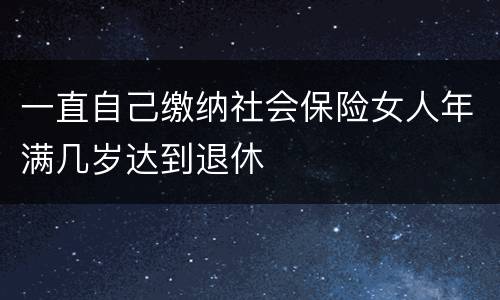 一直自己缴纳社会保险女人年满几岁达到退休