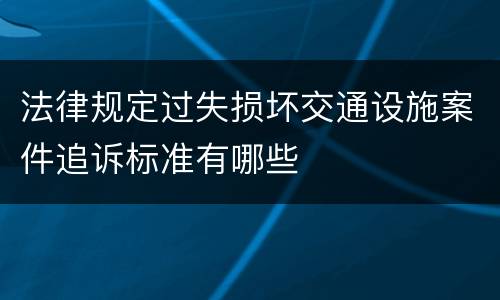 法律规定过失损坏交通设施案件追诉标准有哪些