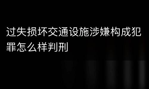过失损坏交通设施涉嫌构成犯罪怎么样判刑